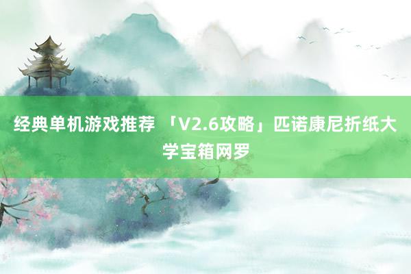 经典单机游戏推荐 「V2.6攻略」匹诺康尼折纸大学宝箱网罗