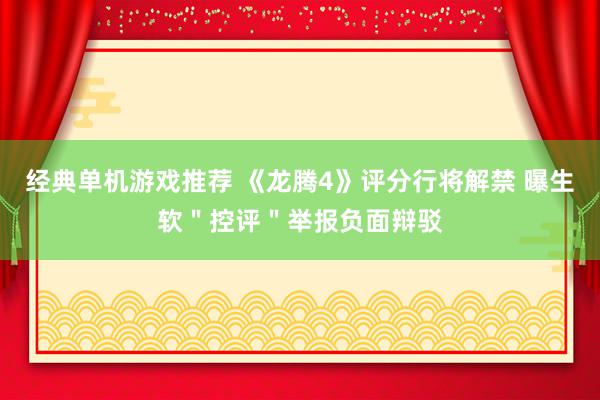 经典单机游戏推荐 《龙腾4》评分行将解禁 曝生软＂控评＂举报负面辩驳