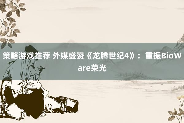 策略游戏推荐 外媒盛赞《龙腾世纪4》：重振BioWare荣光