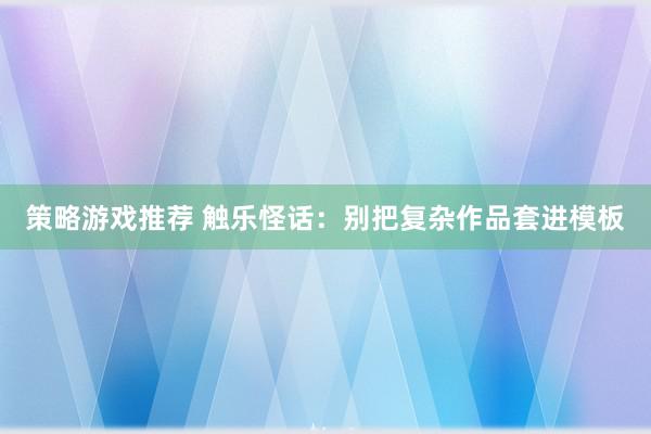 策略游戏推荐 触乐怪话：别把复杂作品套进模板