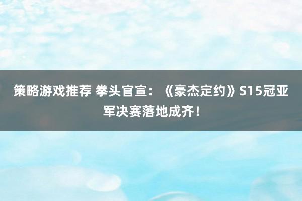 策略游戏推荐 拳头官宣：《豪杰定约》S15冠亚军决赛落地成齐！