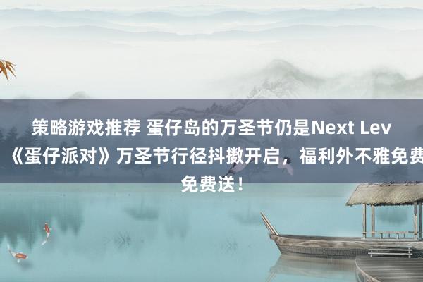 策略游戏推荐 蛋仔岛的万圣节仍是Next Level！《蛋仔派对》万圣节行径抖擞开启，福利外不雅免费送！