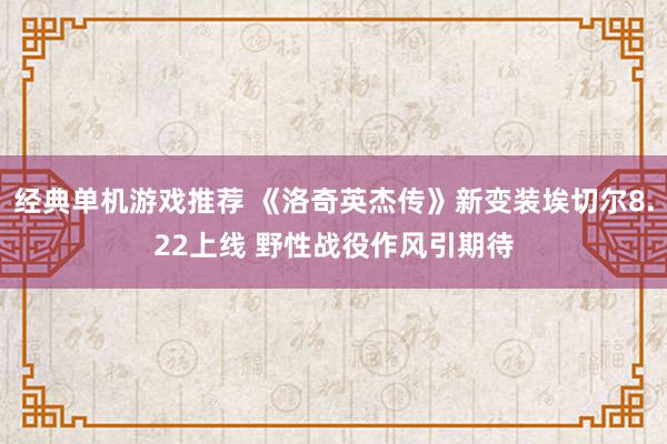 经典单机游戏推荐 《洛奇英杰传》新变装埃切尔8.22上线 野性战役作风引期待