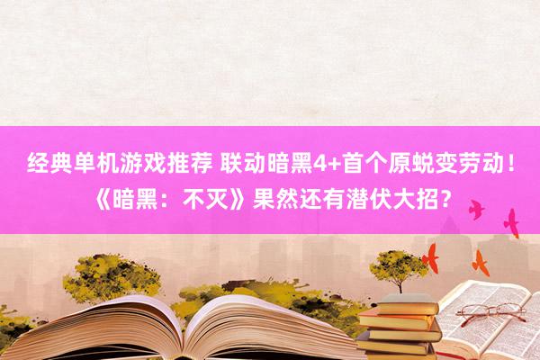 经典单机游戏推荐 联动暗黑4+首个原蜕变劳动！《暗黑：不灭》果然还有潜伏大招？