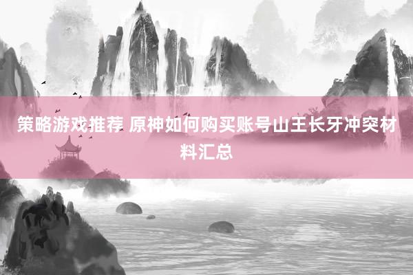 策略游戏推荐 原神如何购买账号山王长牙冲突材料汇总