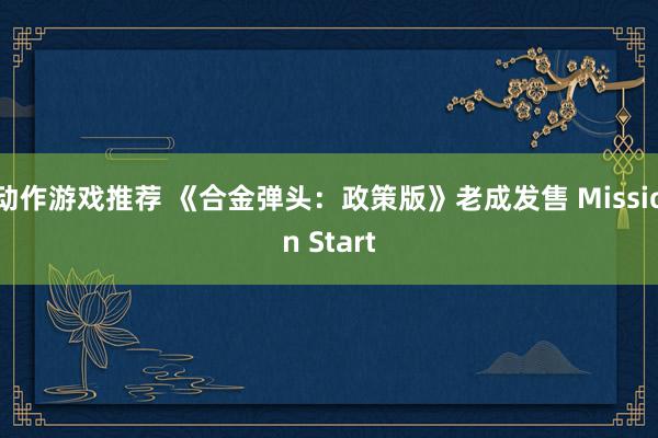 动作游戏推荐 《合金弹头：政策版》老成发售 Mission Start