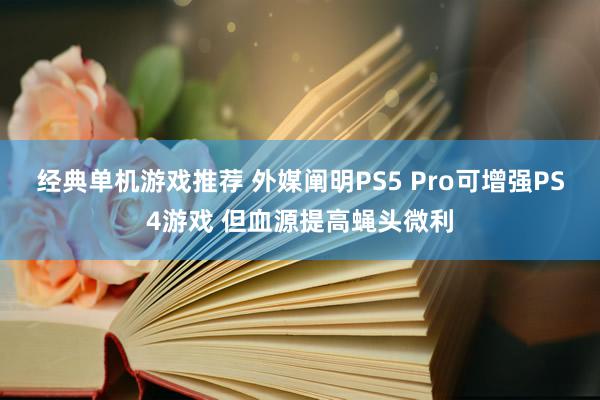 经典单机游戏推荐 外媒阐明PS5 Pro可增强PS4游戏 但血源提高蝇头微利