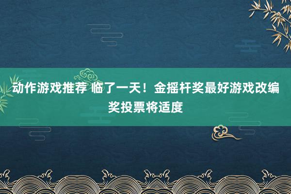 动作游戏推荐 临了一天！金摇杆奖最好游戏改编奖投票将适度