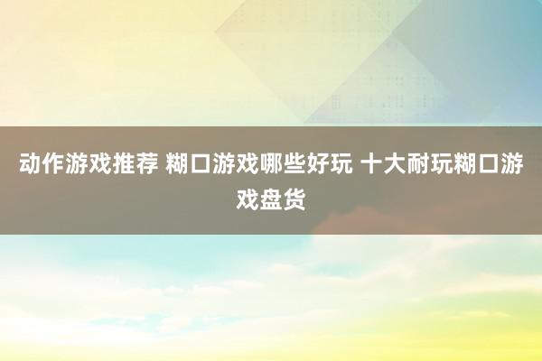 动作游戏推荐 糊口游戏哪些好玩 十大耐玩糊口游戏盘货