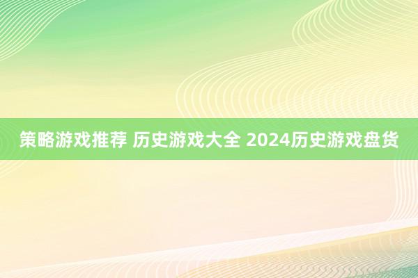 策略游戏推荐 历史游戏大全 2024历史游戏盘货