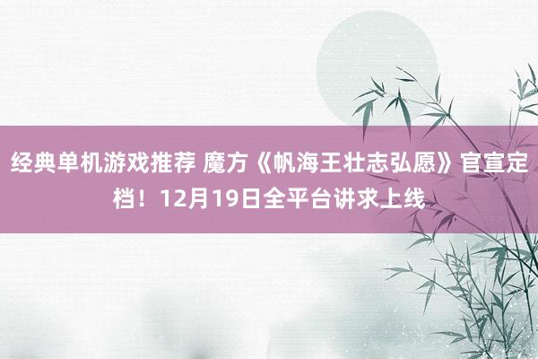 经典单机游戏推荐 魔方《帆海王壮志弘愿》官宣定档！12月19日全平台讲求上线