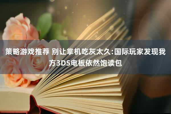 策略游戏推荐 别让掌机吃灰太久:国际玩家发现我方3DS电板依然饱读包