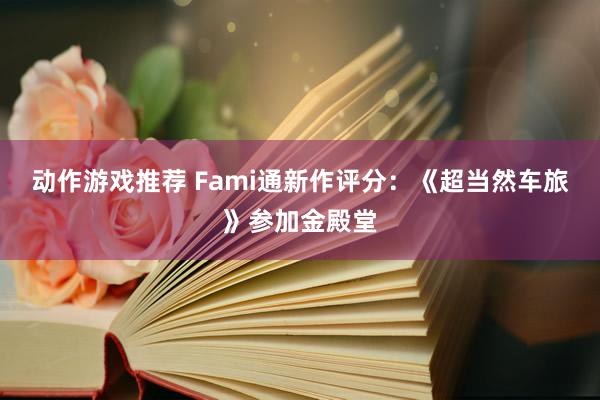 动作游戏推荐 Fami通新作评分：《超当然车旅》参加金殿堂