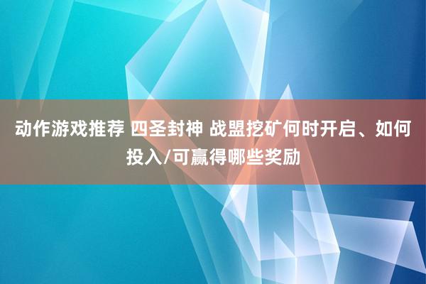 动作游戏推荐 四圣封神 战盟挖矿何时开启、如何投入/可赢得哪些奖励