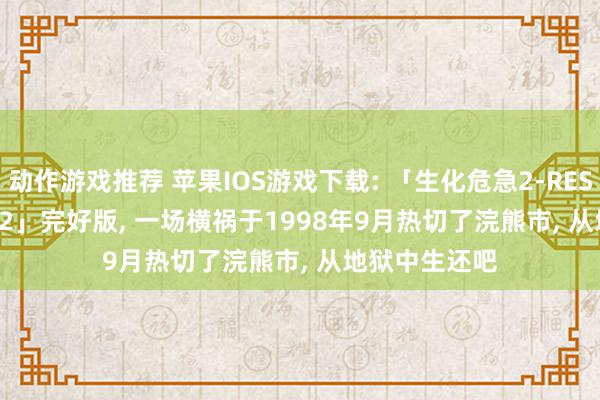 动作游戏推荐 苹果IOS游戏下载: 「生化危急2-RESIDENT EVIL 2」完好版, 一场横祸于1998年9月热切了浣熊市, 从地狱中生还吧