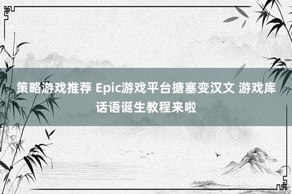 策略游戏推荐 Epic游戏平台搪塞变汉文 游戏库话语诞生教程来啦