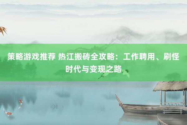 策略游戏推荐 热江搬砖全攻略：工作聘用、刷怪时代与变现之路