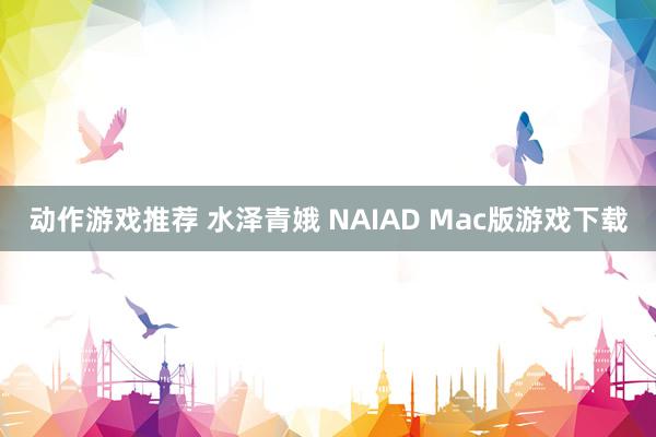 动作游戏推荐 水泽青娥 NAIAD Mac版游戏下载