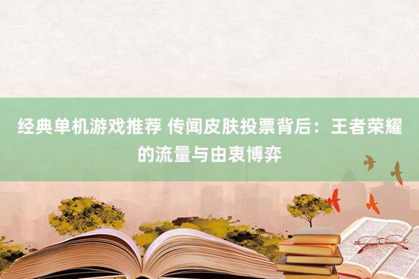 经典单机游戏推荐 传闻皮肤投票背后：王者荣耀的流量与由衷博弈