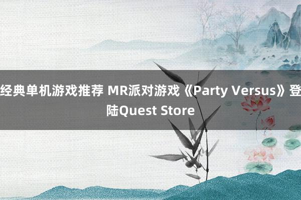 经典单机游戏推荐 MR派对游戏《Party Versus》登陆Quest Store