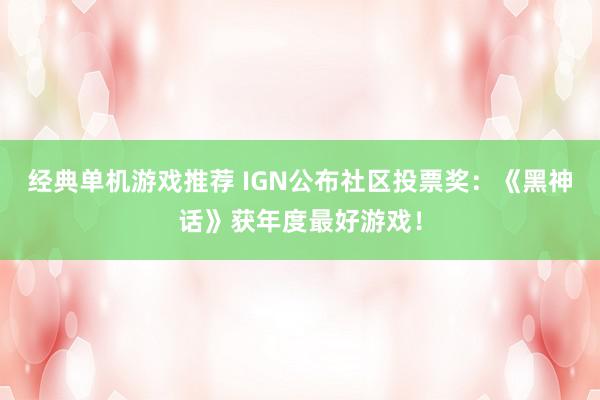 经典单机游戏推荐 IGN公布社区投票奖：《黑神话》获年度最好游戏！