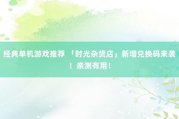 经典单机游戏推荐 「时光杂货店」新增兑换码来袭！亲测有用！