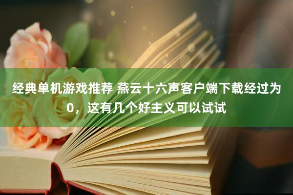 经典单机游戏推荐 燕云十六声客户端下载经过为0，这有几个好主义可以试试