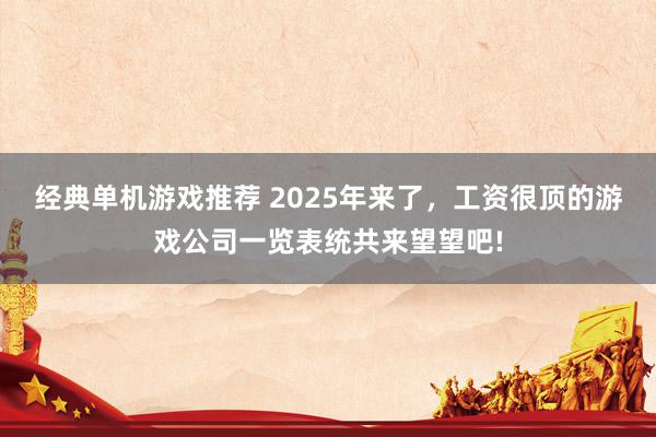 经典单机游戏推荐 2025年来了，工资很顶的游戏公司一览表统共来望望吧!