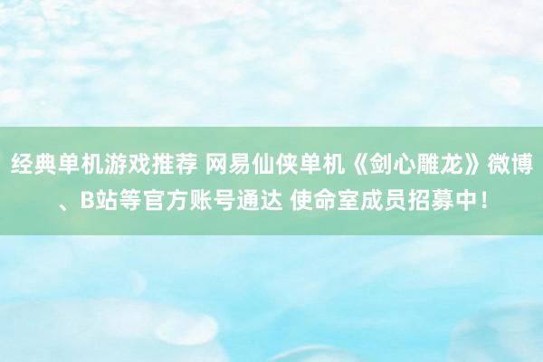 经典单机游戏推荐 网易仙侠单机《剑心雕龙》微博、B站等官方账号通达 使命室成员招募中！