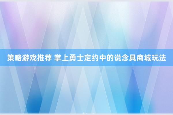 策略游戏推荐 掌上勇士定约中的说念具商城玩法