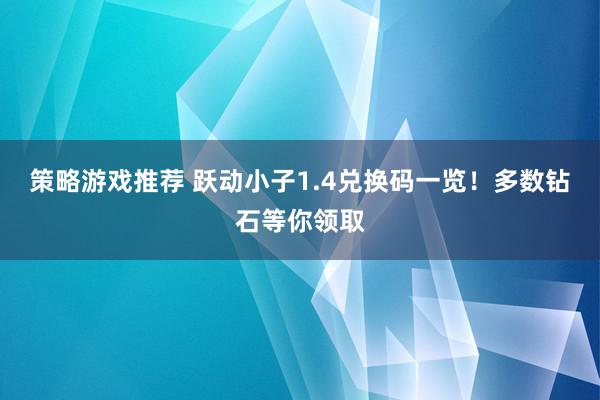 策略游戏推荐 跃动小子1.4兑换码一览！多数钻石等你领取