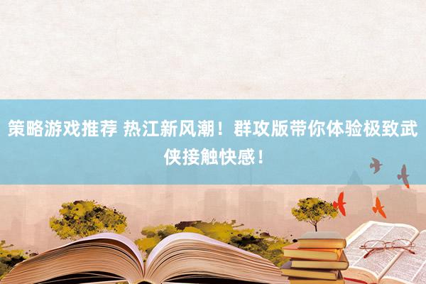 策略游戏推荐 热江新风潮！群攻版带你体验极致武侠接触快感！