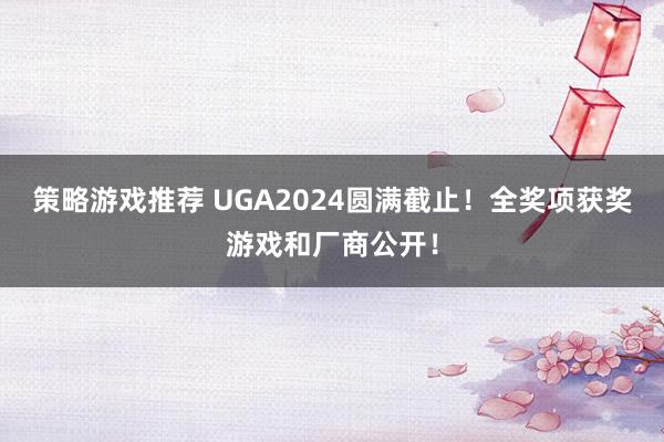 策略游戏推荐 UGA2024圆满截止！全奖项获奖游戏和厂商公开！