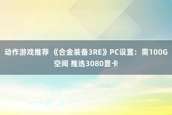 动作游戏推荐 《合金装备3RE》PC设置：需100G空间 推选3080显卡