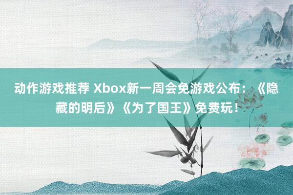 动作游戏推荐 Xbox新一周会免游戏公布：《隐藏的明后》《为了国王》免费玩！