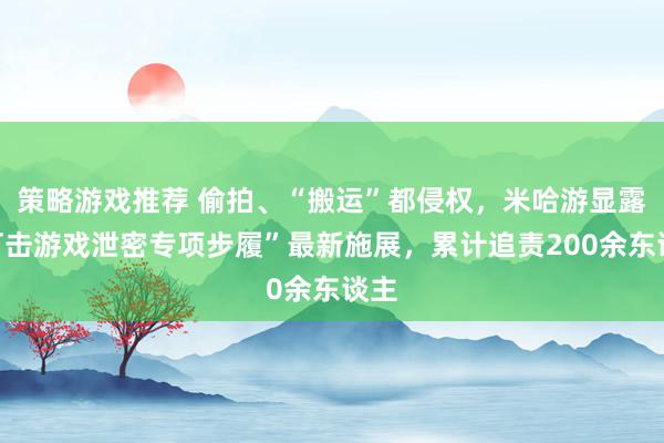 策略游戏推荐 偷拍、“搬运”都侵权，米哈游显露“打击游戏泄密专项步履”最新施展，累计追责200余东谈主