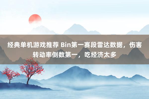 经典单机游戏推荐 Bin第一赛段雷达数据，伤害转动率倒数第一，吃经济太多