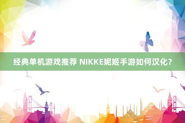 经典单机游戏推荐 NIKKE妮姬手游如何汉化？