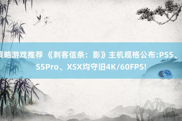 策略游戏推荐 《刺客信条：影》主机规格公布:PS5、PS5Pro、XSX均守旧4K/60FPS!